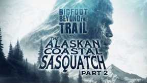 The Alaskan Coastal Sasquatch - Part Two: Bigfoot Beyond the Trail