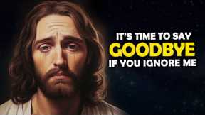 It's Time To Say Goodbye If You Ignore me | God Says | Jesus Affirmations | God Message